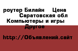 Wi-Fi роутер Билайн  › Цена ­ 1 000 - Саратовская обл. Компьютеры и игры » Другое   